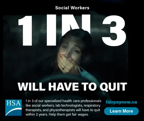 A still image of HSA's new ad campaign. It reads "Social Workers 1 IN 3 WILL HAVE TO QUIT. 1 in 3 of our specialized health care professionals like social workers, lab technologists, respiratory therapists, and physiotherapists will have to quit within2 years. Help them get fair wages." It links to fairpaynow.ca.