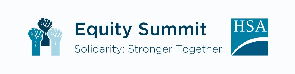 TEXT: Equity Summit - Solidarity: Stronger Together. IMAGES: Three different coloured fists and HSA logo.
